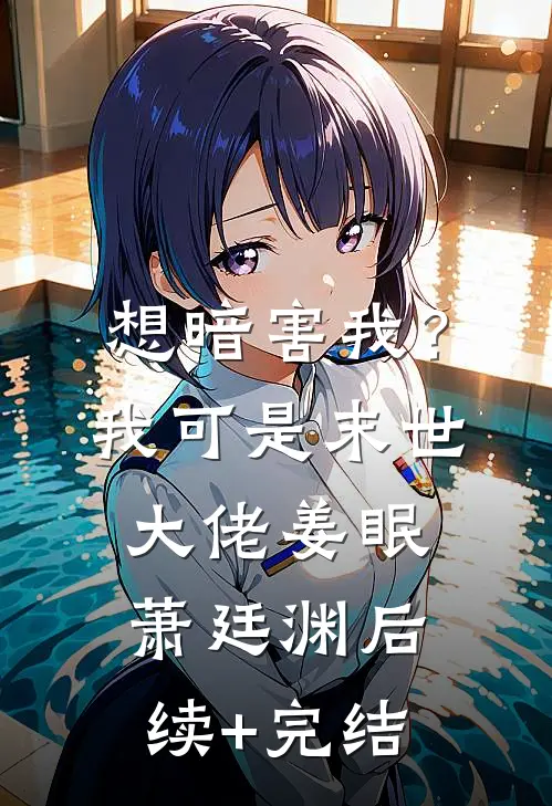 想暗害我？我可是末世大佬姜眠萧廷渊后续+完结