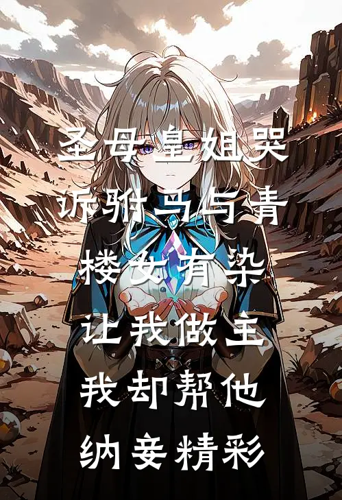圣母皇姐哭诉驸马与青楼女有染，让我做主我却帮他纳妾精彩