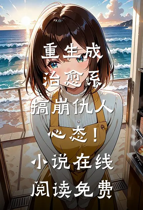 重生成治愈系，搞崩仇人心态！小说在线阅读免费