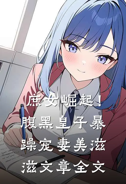 庶女崛起！腹黑皇子暴躁宠妻美滋滋文章全文