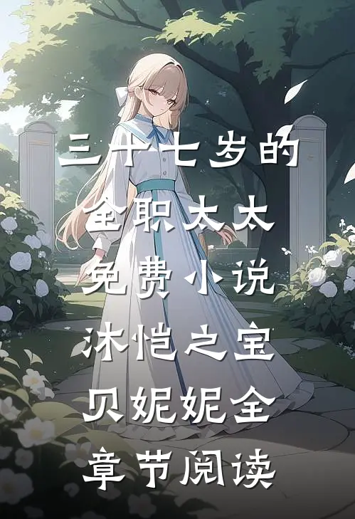 三十七岁的全职太太免费小说沐恺之宝贝妮妮全章节阅读