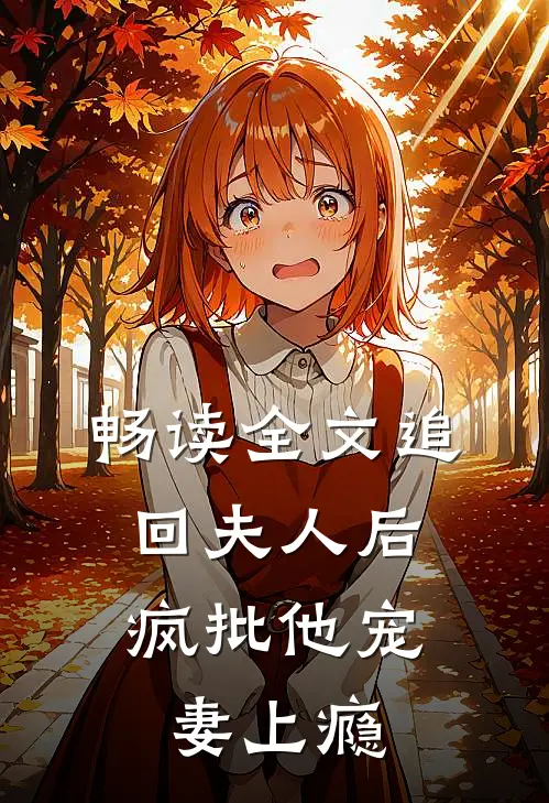 畅读全文追回夫人后，疯批他宠妻上瘾