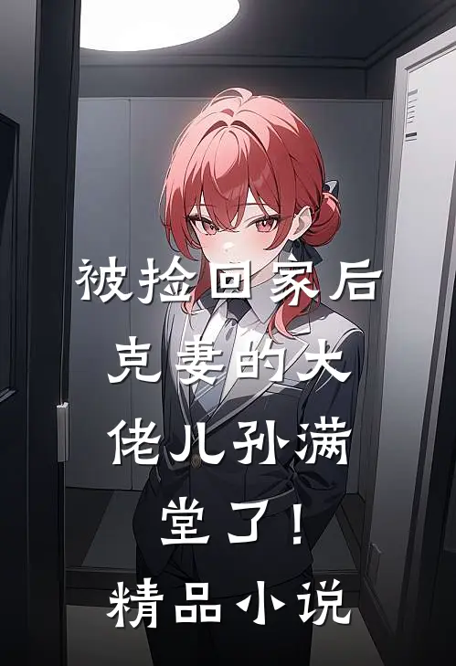 被捡回家后，克妻的大佬儿孙满堂了！精品小说