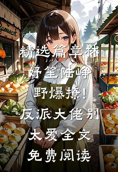 精选篇章林妤笙陆峥野(爆撩!反派大佬别太爱)全文免费阅读