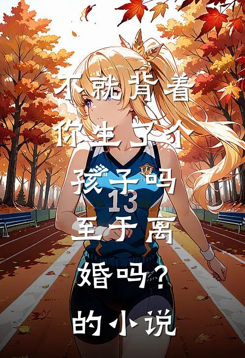 不就背着你生了个孩子吗，至于离婚吗？的小说