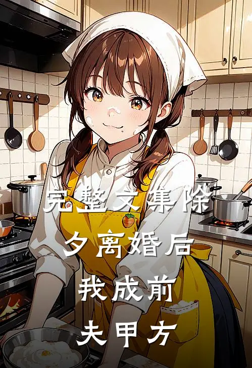 完整文集除夕离婚后，我成前夫甲方