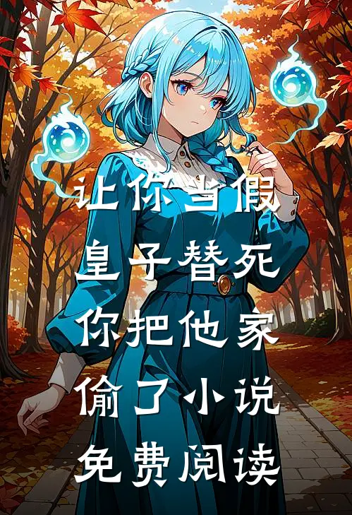 让你当假皇子替死，你把他家偷了小说免费阅读
