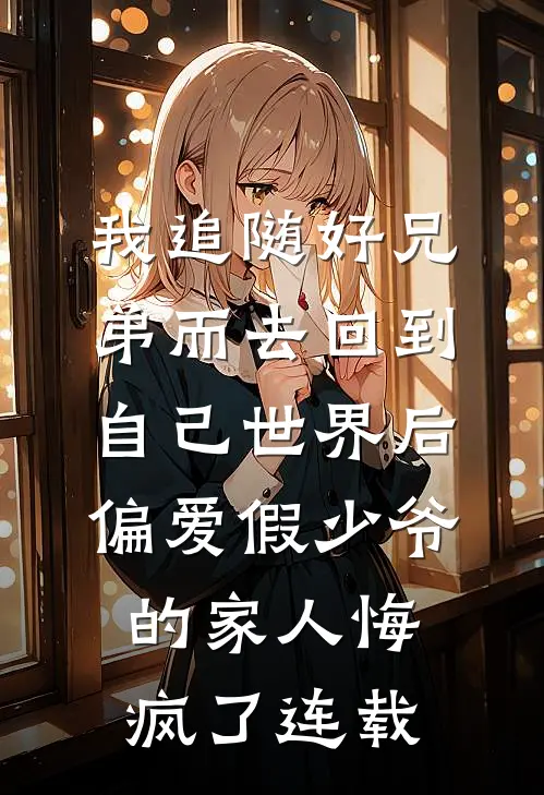 我追随好兄弟而去回到自己世界后，偏爱假少爷的家人悔疯了连载