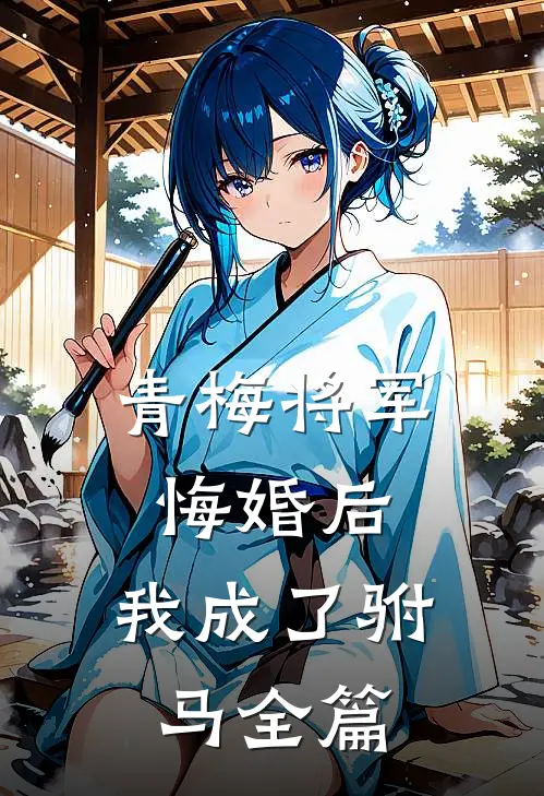 青梅将军悔婚后，我成了驸马全篇