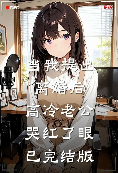当我提出离婚后，高冷老公哭红了眼已完结版