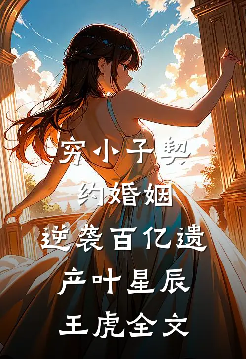 穷小子契约婚姻，逆袭百亿遗产叶星辰王虎全文