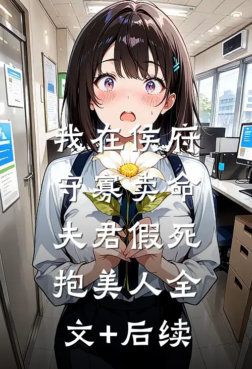 我在侯府守寡卖命，夫君假死抱美人全文+后续