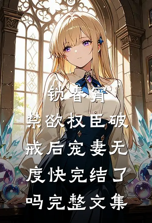 锁春宵:禁欲权臣破戒后宠妻无度快完结了吗完整文集