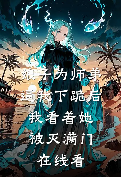 娘子为师弟逼我下跪后，我看着她被灭满门在线看