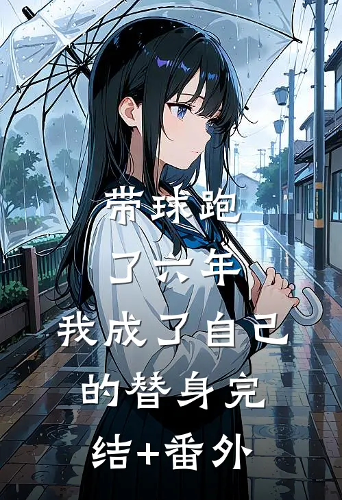 带球跑了六年，我成了自己的替身完结+番外
