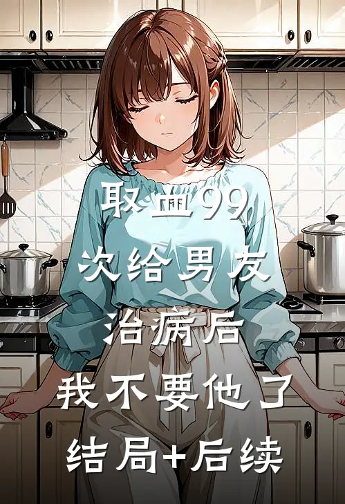 取血99次给男友治病后，我不要他了结局+后续
