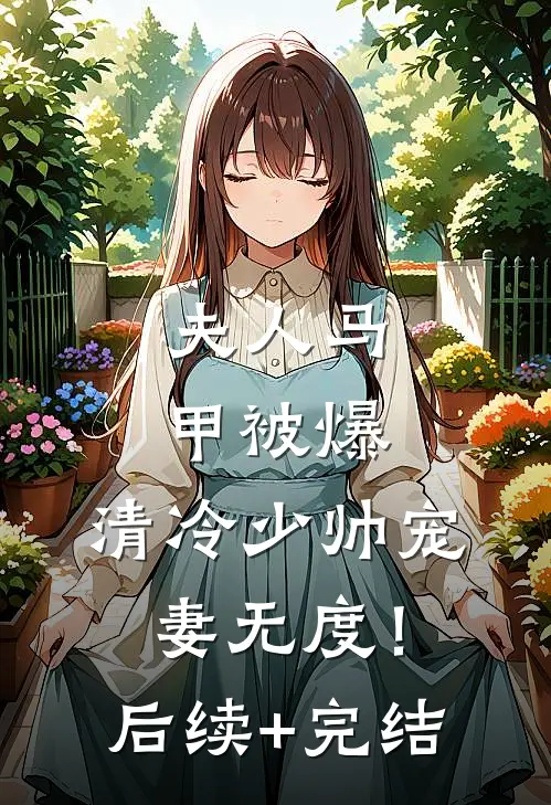 夫人马甲被爆，清冷少帅宠妻无度！后续+完结