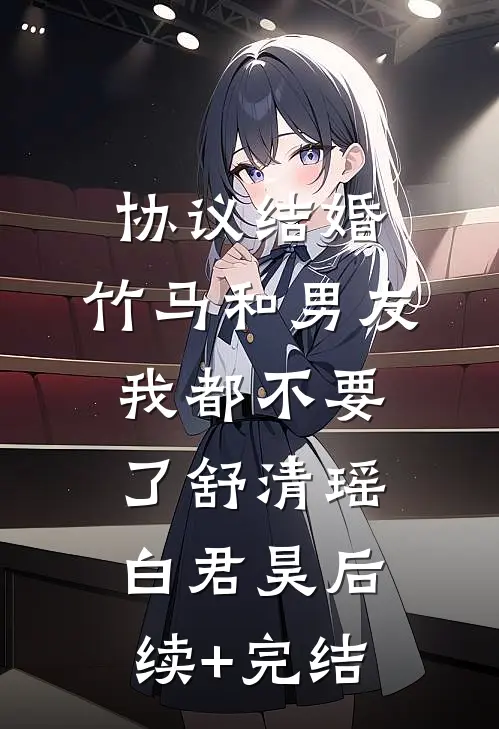 协议结婚，竹马和男友我都不要了舒清瑶白君昊后续+完结