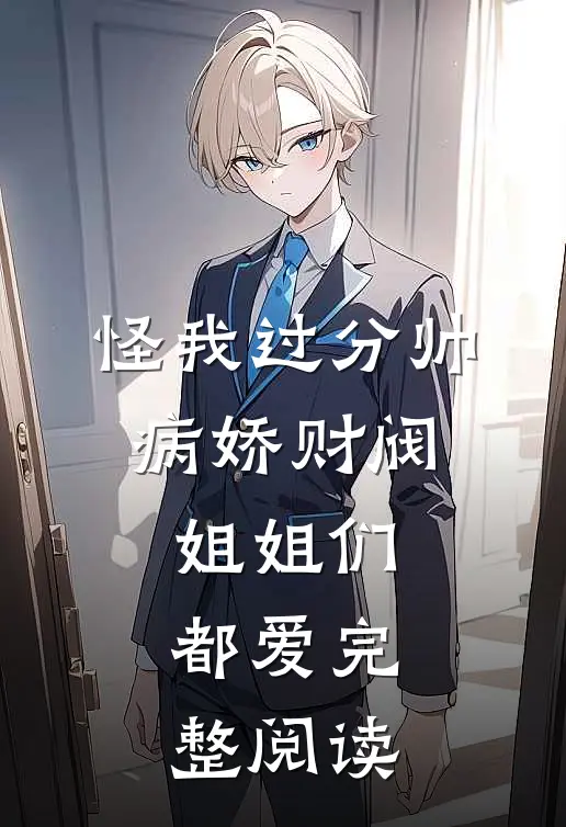 怪我过分帅，病娇财阀姐姐们都爱完整阅读