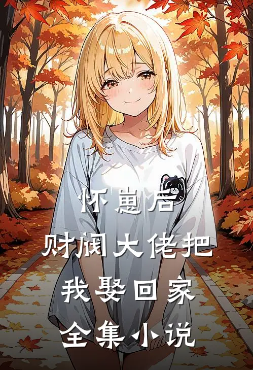 怀崽后，财阀大佬把我娶回家全集小说