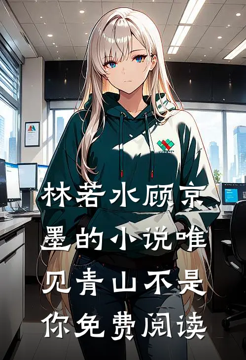 林若水顾京墨的小说唯见青山不是你免费阅读