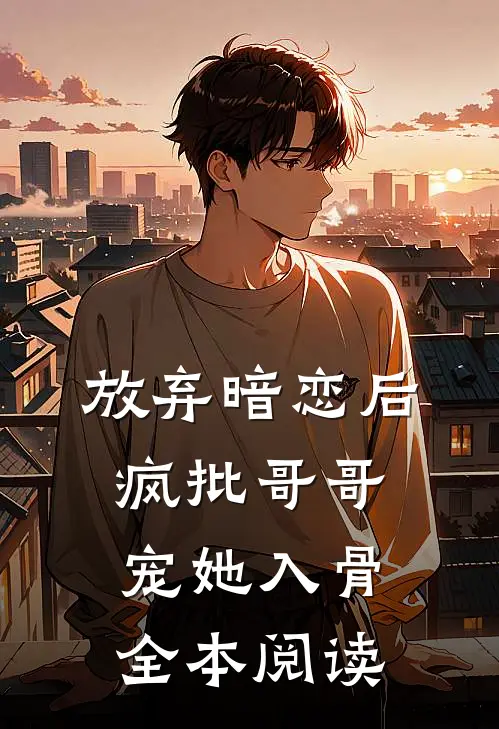 放弃暗恋后，疯批哥哥宠她入骨全本阅读