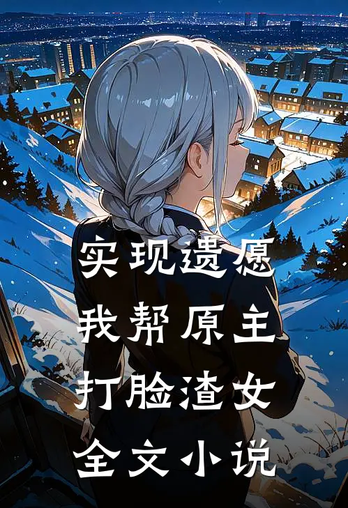 实现遗愿，我帮原主打脸渣女全文小说