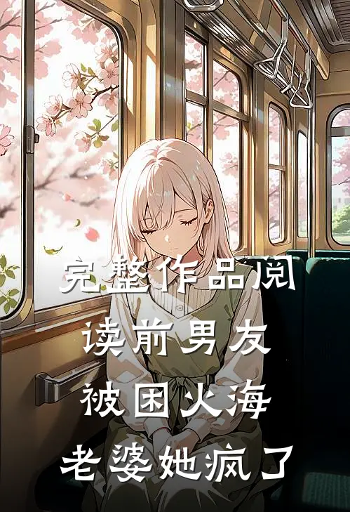 完整作品阅读前男友被困火海，老婆她疯了
