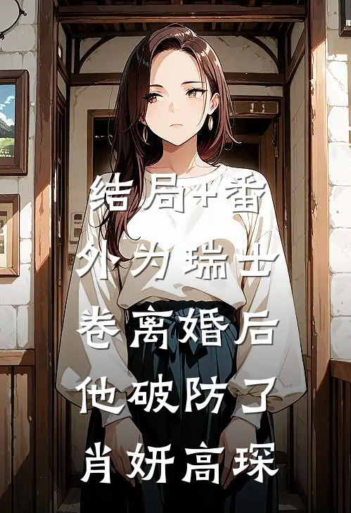 结局+番外为瑞士卷离婚后，他破防了肖妍高琛