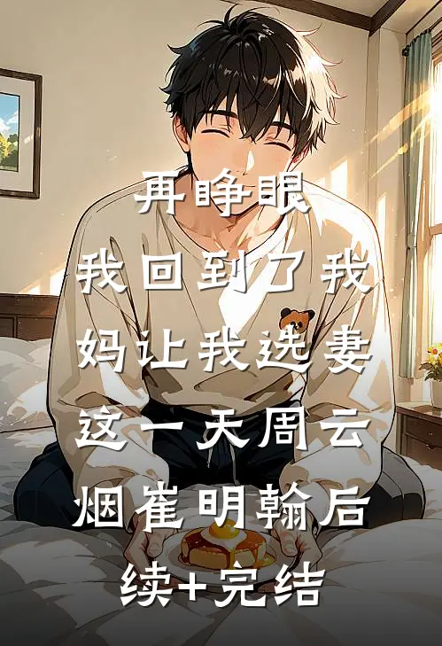 再睁眼，我回到了我妈让我选妻这一天周云烟崔明翰后续+完结