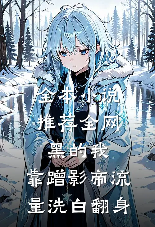 全本小说推荐全网黑的我，靠蹭影帝流量洗白翻身