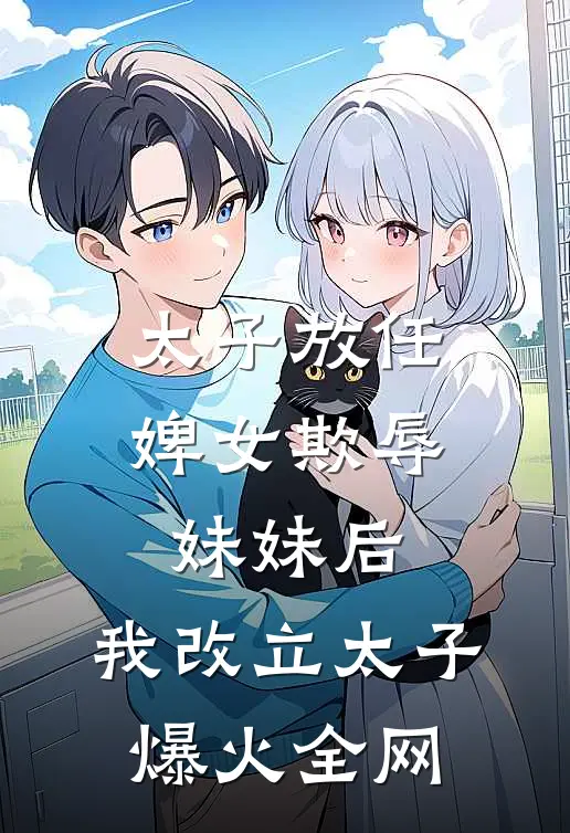 太子放任婢女欺辱妹妹后，我改立太子爆火全网
