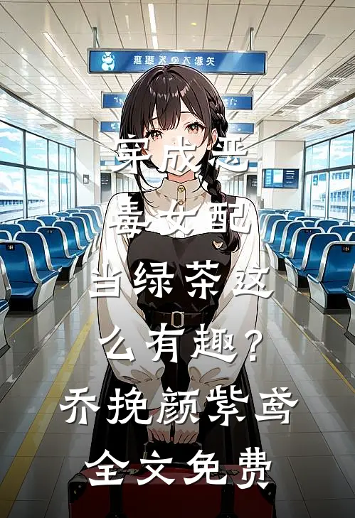 穿成恶毒女配，当绿茶这么有趣？乔挽颜紫鸢全文免费
