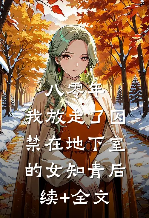 八零年，我放走了囚禁在地下室的女知青后续+全文