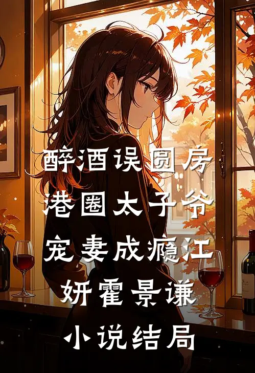 醉酒误圆房，港圈太子爷宠妻成瘾江妍霍景谦小说结局