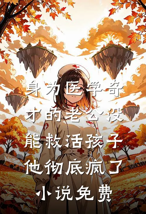 身为医学奇才的老公没能救活孩子，他彻底疯了小说免费