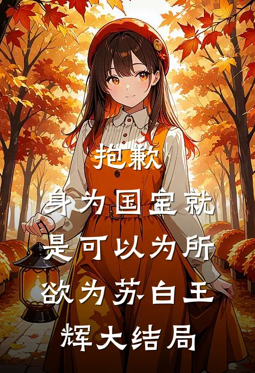 抱歉，身为国宝就是可以为所欲为苏白王辉大结局
