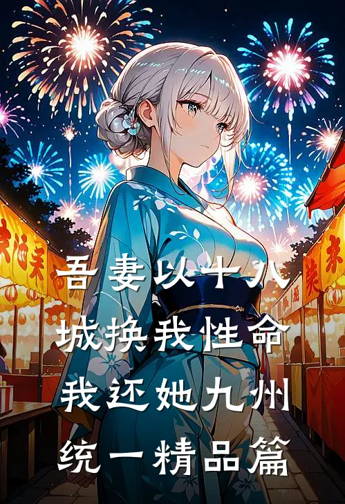 吾妻以十八城换我性命，我还她九州统一精品篇