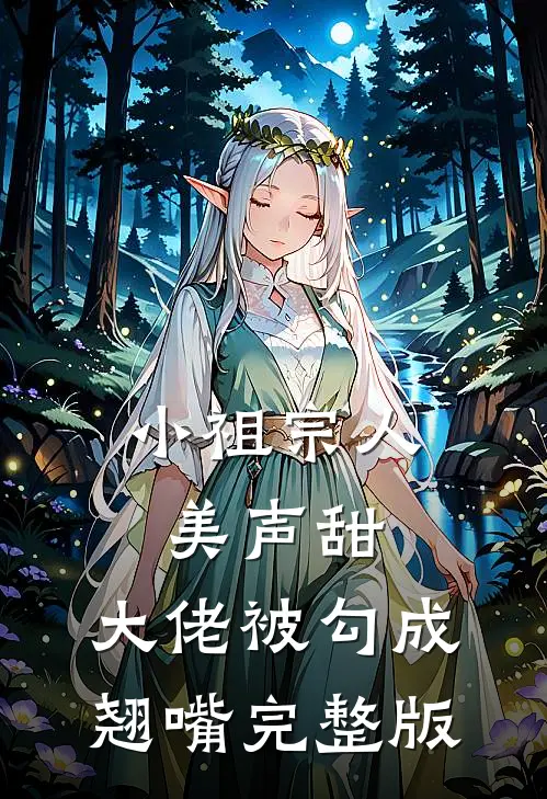 小祖宗人美声甜，大佬被勾成翘嘴完整版