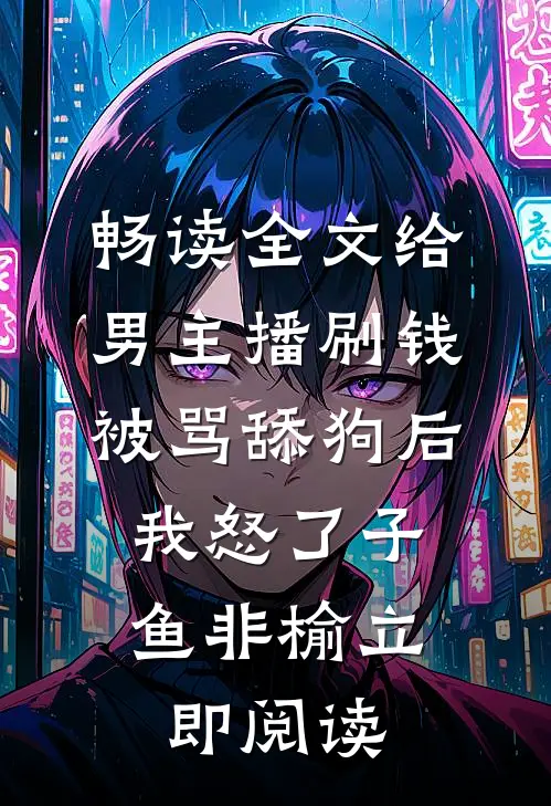 畅读全文给男主播刷钱被骂舔狗后,我怒了 子鱼非榆 立即阅读