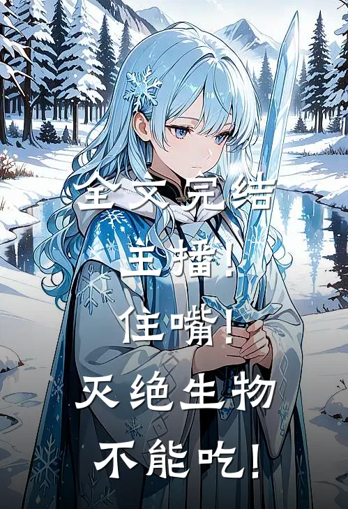 全文完结主播!住嘴!灭绝生物不能吃!