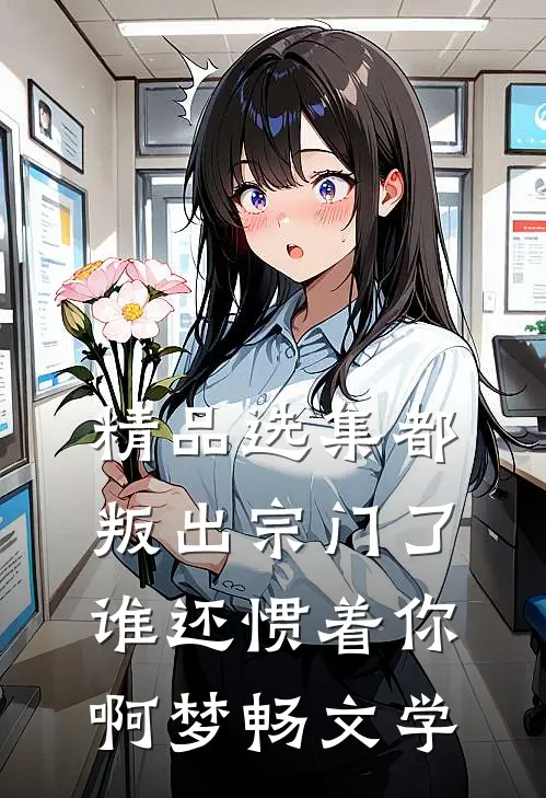 精品选集都叛出宗门了,谁还惯着你啊 梦畅文学