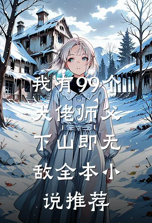 我有99个大佬师父，下山即无敌全本小说推荐