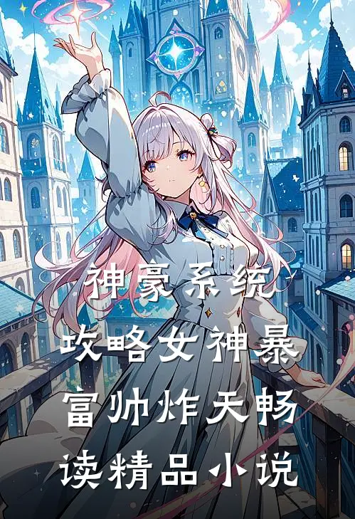 神豪系统：攻略女神暴富帅炸天畅读精品小说