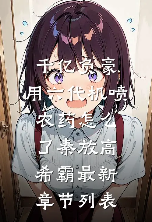 千亿负豪，用六代机喷农药怎么了秦放高希霸最新章节列表