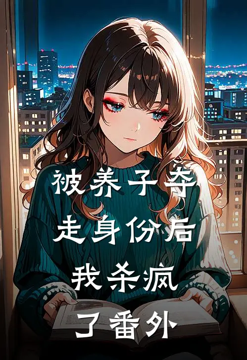 被养子夺走身份后，我杀疯了番外