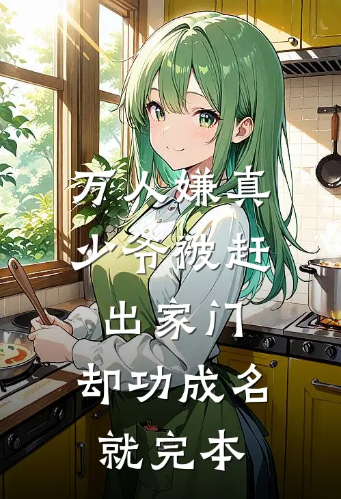 万人嫌真少爷被赶出家门，却功成名就完本