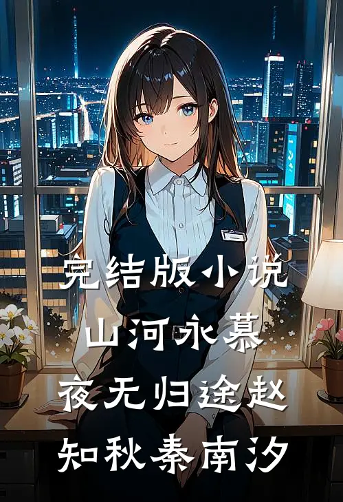 完结版小说山河永慕，夜无归途赵知秋秦南汐