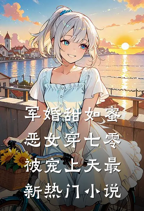 军婚甜如蜜，恶女穿七零被宠上天最新热门小说
