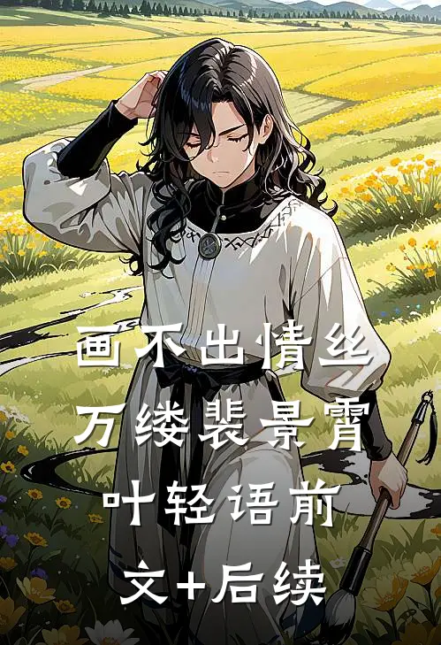 画不出情丝万缕裴景霄叶轻语前文+后续